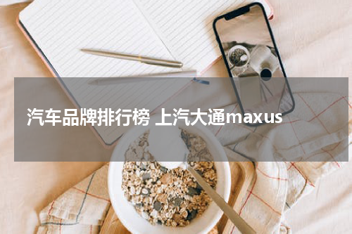 汽车品牌排行榜 上汽大通maxus