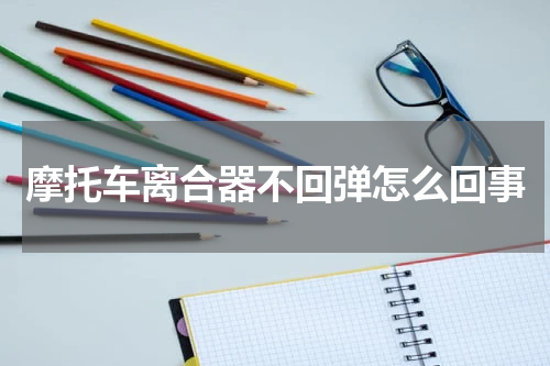 摩托车离合器不回弹怎么回事