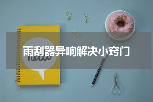 雨刮器异响解决小窍门