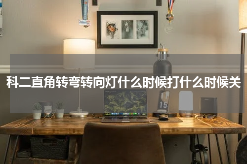科二直角转弯转向灯什么时候打什么时候关
