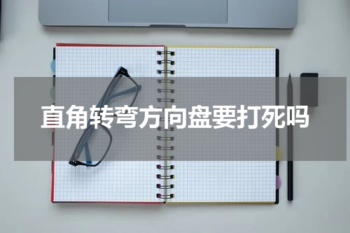 直角转弯方向盘要打死吗