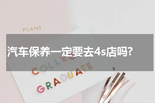汽车保养一定要去4s店吗?