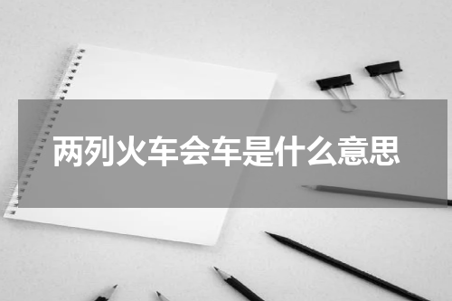 两列火车会车是什么意思