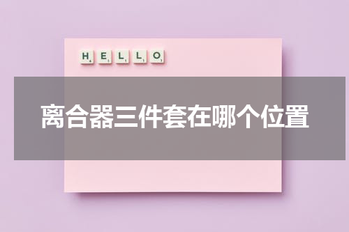 离合器三件套在哪个位置