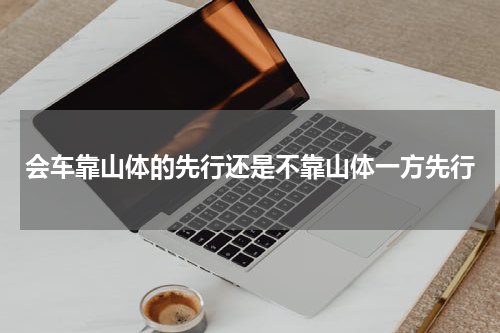 会车靠山体的先行还是不靠山体一方先行