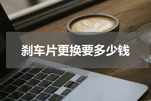刹车片更换要多少钱