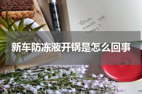 新车防冻液开锅是怎么回事