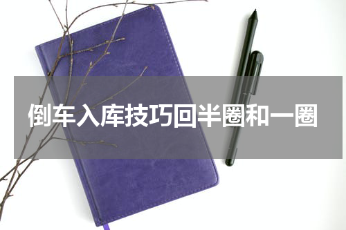 倒车入库技巧回半圈和一圈