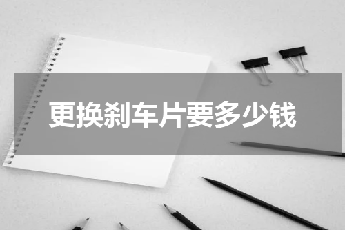 更换刹车片要多少钱