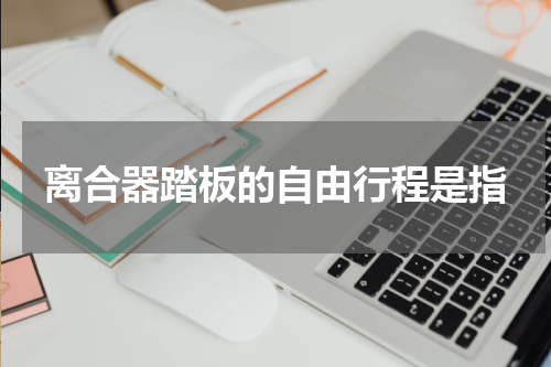 离合器踏板的自由行程是指