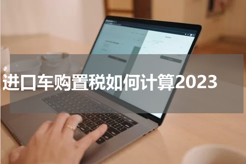进口车购置税如何计算2023
