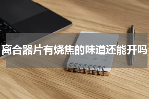 离合器片有烧焦的味道还能开吗