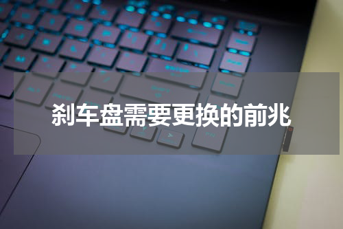 刹车盘需要更换的前兆