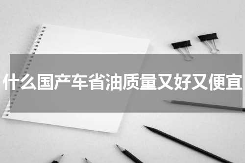 什么国产车省油质量又好又便宜