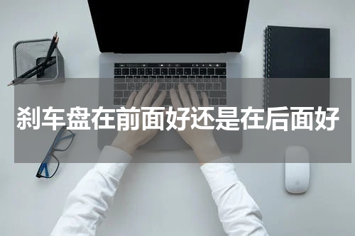 刹车盘在前面好还是在后面好