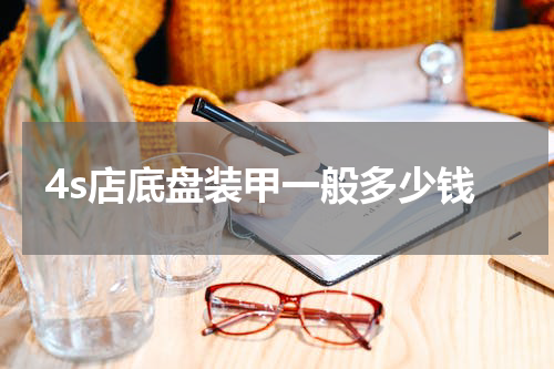 4s店底盘装甲一般多少钱