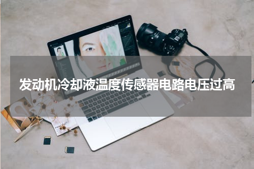 发动机冷却液温度传感器电路电压过高