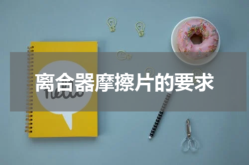 离合器摩擦片的要求