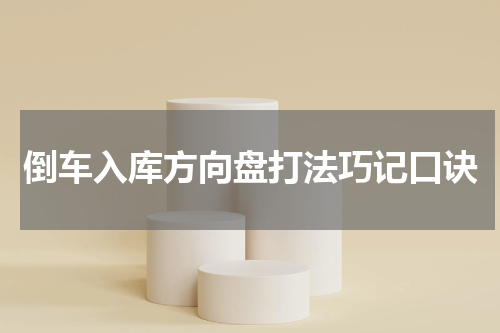 倒车入库方向盘打法巧记口诀
