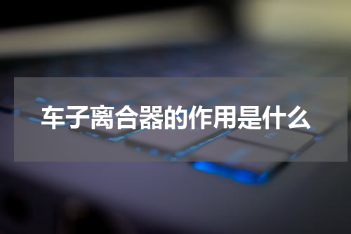 车子离合器的作用是什么
