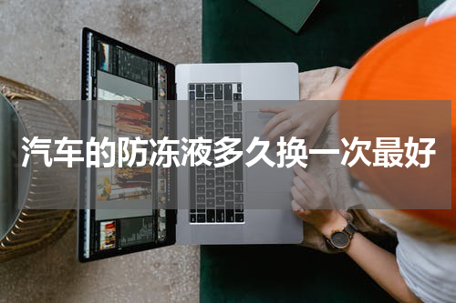 汽车的防冻液多久换一次最好
