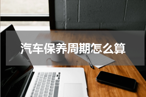 汽车保养周期怎么算