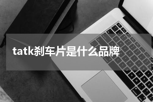 tatk刹车片是什么品牌