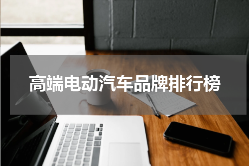 高端电动汽车品牌排行榜