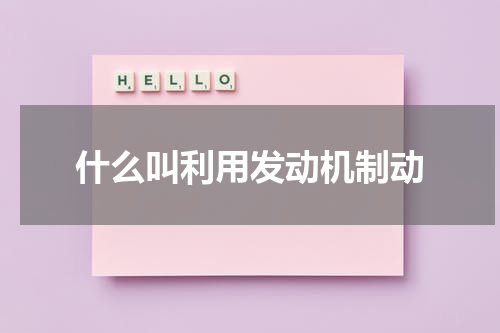 什么叫利用发动机制动