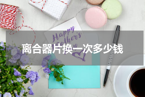 离合器片换一次多少钱