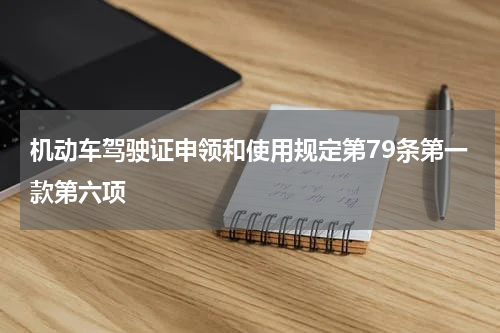 机动车驾驶证申领和使用规定第79条第一款第六项