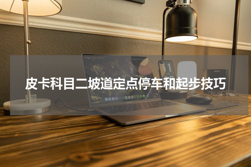 皮卡科目二坡道定点停车和起步技巧