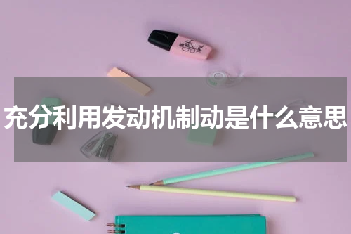 充分利用发动机制动是什么意思