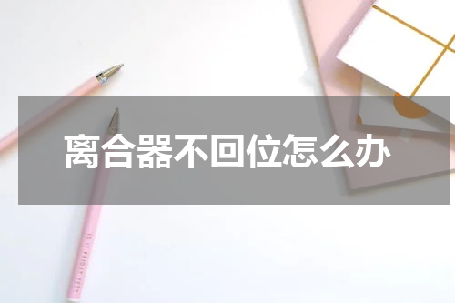 离合器不回位怎么办