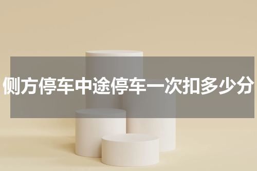侧方停车中途停车一次扣多少分