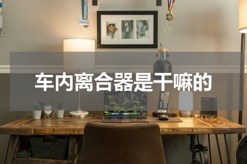 车内离合器是干嘛的