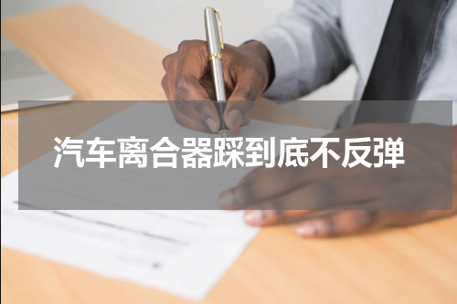 汽车离合器踩到底不反弹