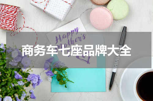 商务车七座品牌大全