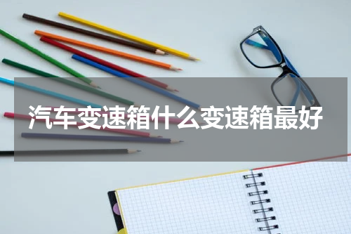 汽车变速箱什么变速箱最好