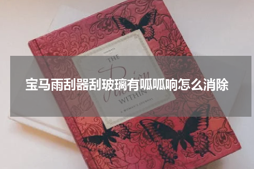 宝马雨刮器刮玻璃有呱呱响怎么消除
