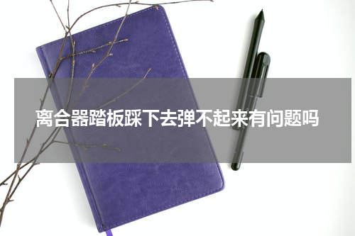 离合器踏板踩下去弹不起来有问题吗