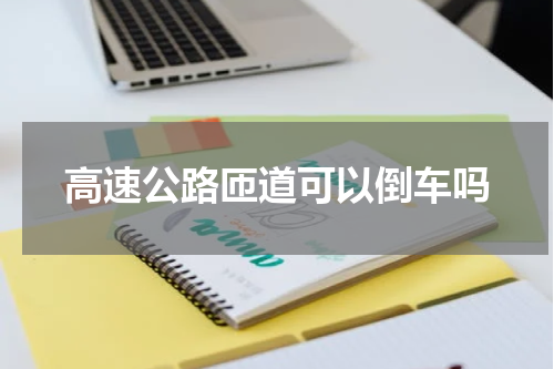 高速公路匝道可以倒车吗