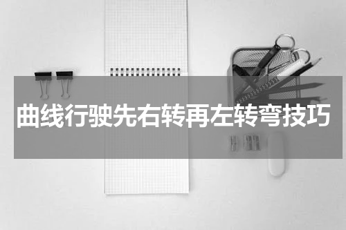 曲线行驶先右转再左转弯技巧