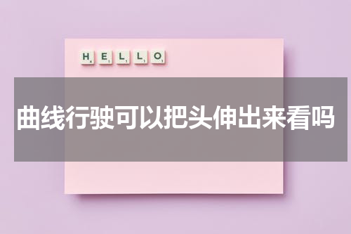 曲线行驶可以把头伸出来看吗
