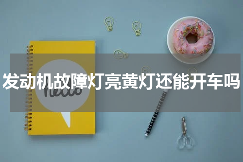 发动机故障灯亮黄灯还能开车吗