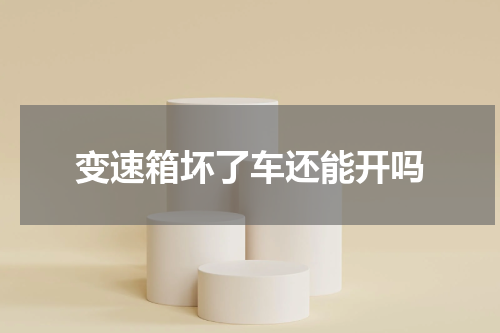 变速箱坏了车还能开吗