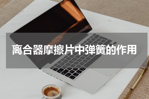 离合器摩擦片中弹簧的作用