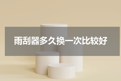 雨刮器多久换一次比较好