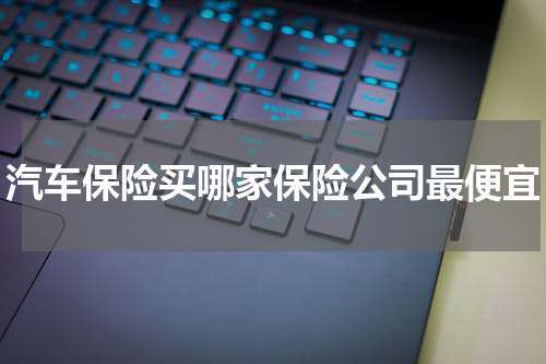 汽车保险买哪家保险公司最便宜