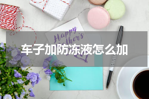 车子加防冻液怎么加